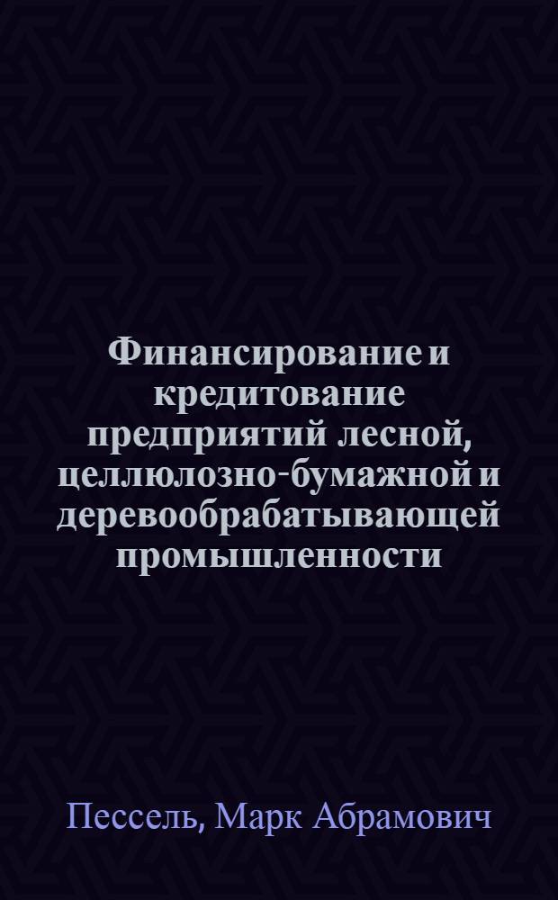 Финансирование и кредитование предприятий лесной, целлюлозно-бумажной и деревообрабатывающей промышленности : Учебник для техникумов лесной, целлюлозно-бум. и деревообрабатывающей пром-сти