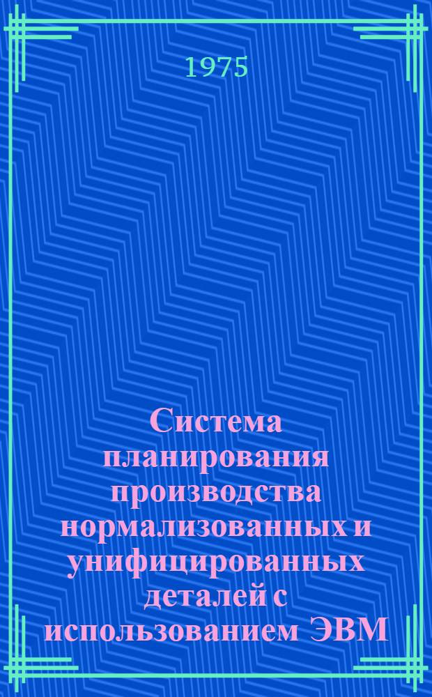 Система планирования производства нормализованных и унифицированных деталей с использованием ЭВМ