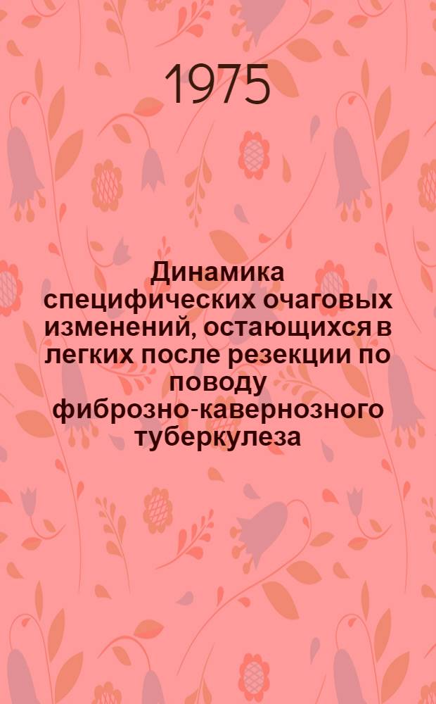 Динамика специфических очаговых изменений, остающихся в легких после резекции по поводу фиброзно-кавернозного туберкулеза : Автореф. дис. на соиск. учен. степени канд. мед. наук : (14.00.26)