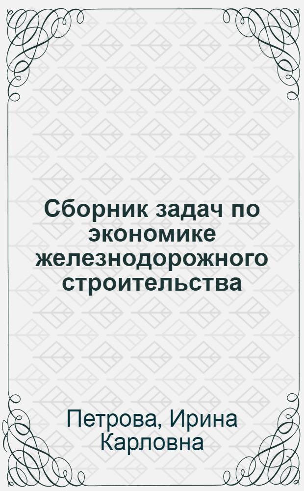 Сборник задач по экономике железнодорожного строительства : Учеб. пособие : Ч. 1-