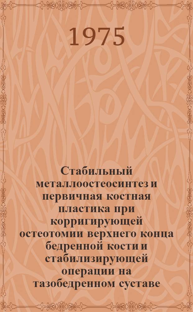 Стабильный металлоостеосинтез и первичная костная пластика при корригирующей остеотомии верхнего конца бедренной кости и стабилизирующей операции на тазобедренном суставе : Автореф. дис. на соиск. учен. степени канд. мед. наук : (14.00.22)