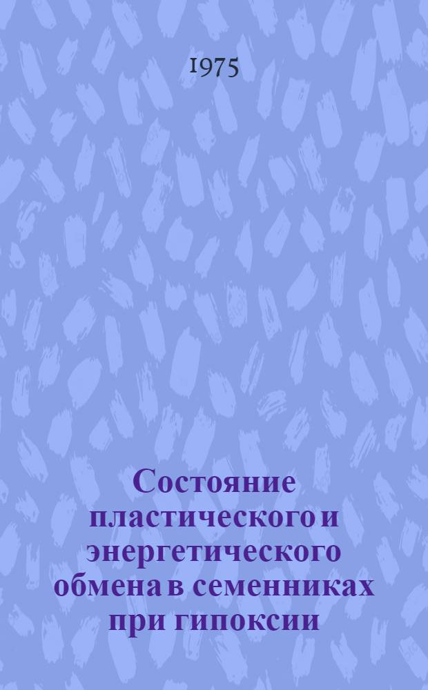 Состояние пластического и энергетического обмена в семенниках при гипоксии : Автореф. дис. на соиск. учен. степени д-ра мед. наук : (03.00.04)