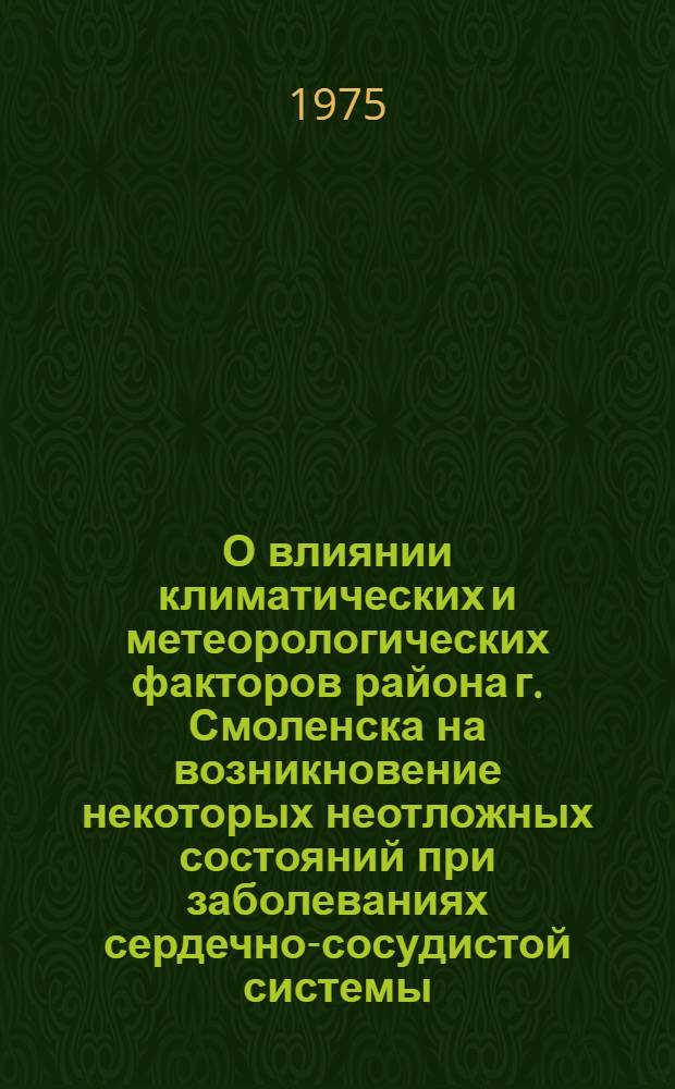 О влиянии климатических и метеорологических факторов района г. Смоленска на возникновение некоторых неотложных состояний при заболеваниях сердечно-сосудистой системы : Автореф. дис. на соиск. учен. степени канд. мед. наук : (14.00.05)