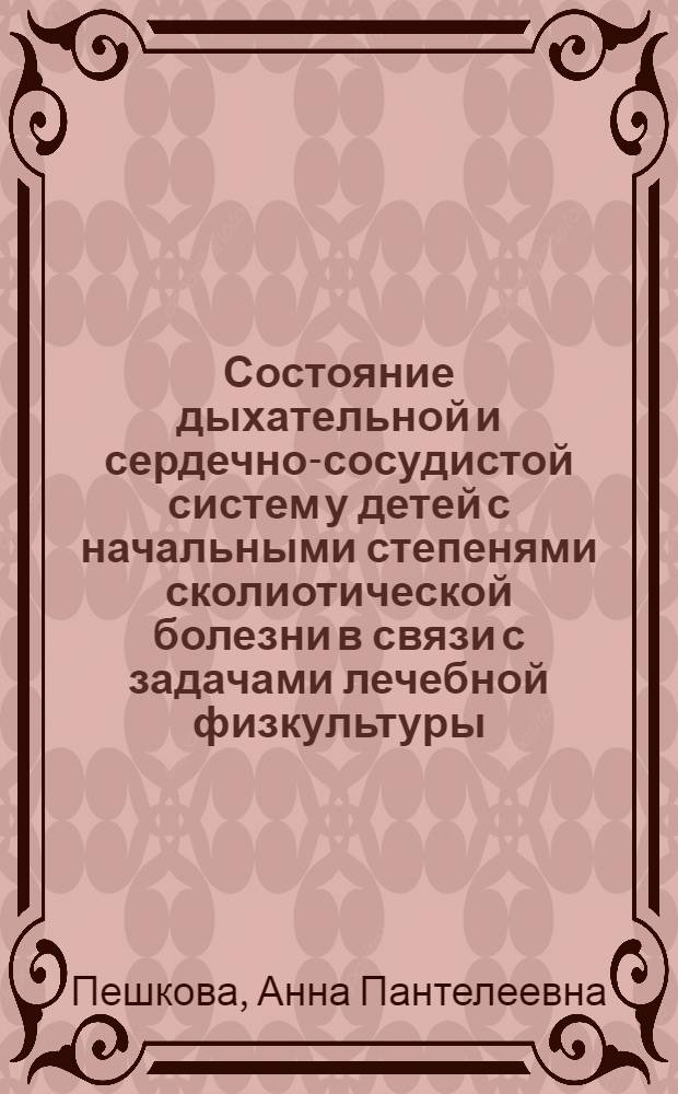 Состояние дыхательной и сердечно-сосудистой систем у детей с начальными степенями сколиотической болезни в связи с задачами лечебной физкультуры : (Клинико-лаб. исследование) : Автореф. дис. на соиск. учен. степени канд. мед. наук : (14.00.09)