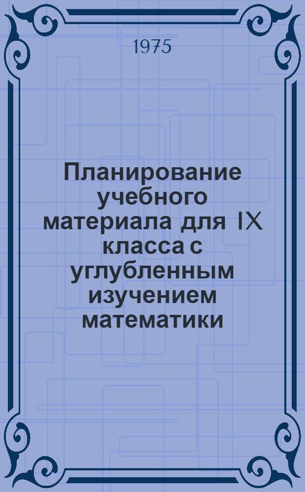 Планирование учебного материала для IX класса с углубленным изучением математики : Метод. рекомендации