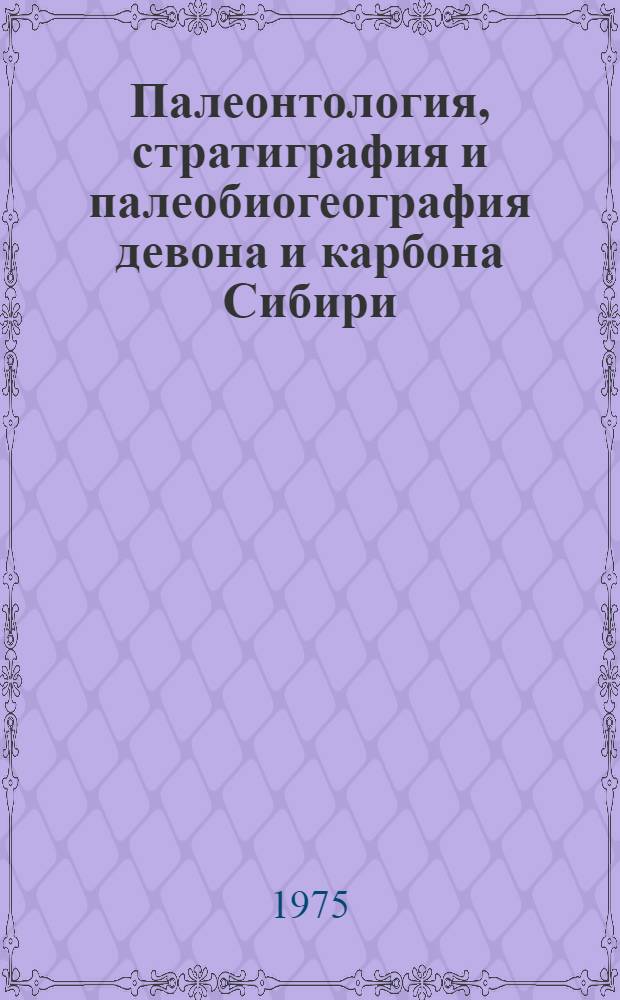 Палеонтология, стратиграфия и палеобиогеография девона и карбона Сибири = Paleontology, stratigraphy and palaeobiogeographie of the devonian and carboniferous of Siberia : Сборник статей