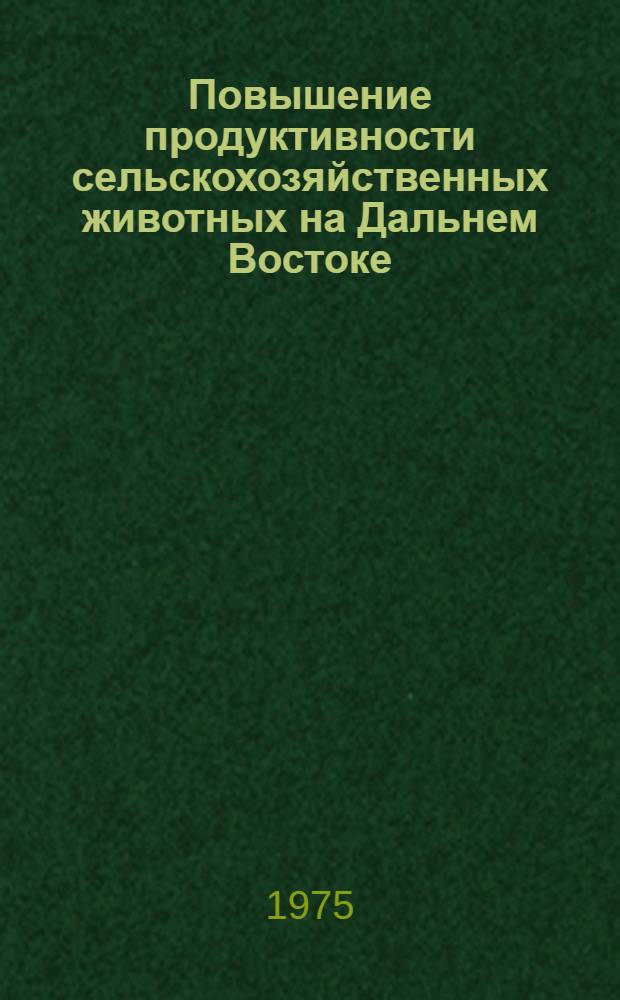 Повышение продуктивности сельскохозяйственных животных на Дальнем Востоке : Сборник статей