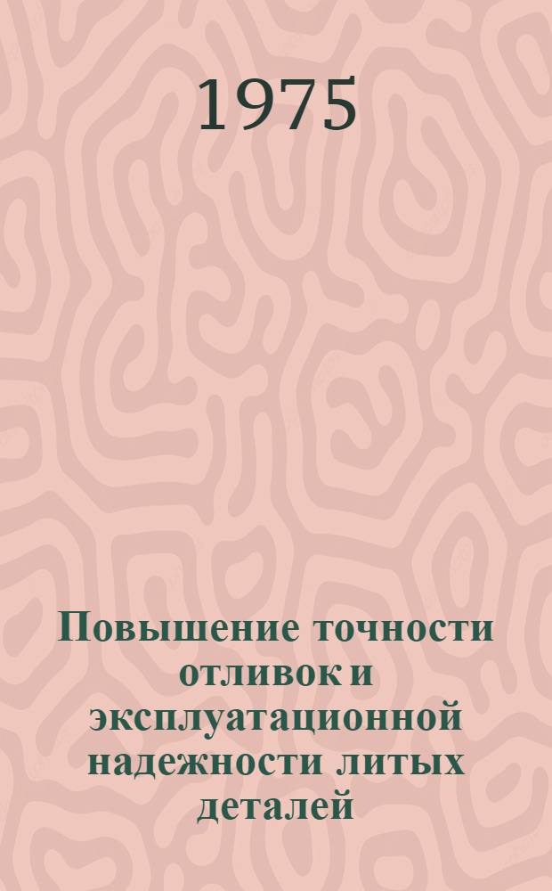 Повышение точности отливок и эксплуатационной надежности литых деталей : Краткие тезисы докл. и сообщ. на XXVII Всесоюз. науч.-техн. конф. литейщиков