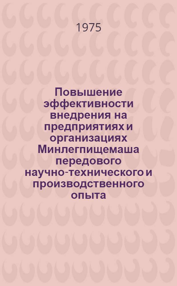 Повышение эффективности внедрения на предприятиях и организациях Минлегпищемаша передового научно-технического и производственного опыта, заимствованного на ВДНХ СССР и из информационных материалов ЦНИИТЭИ легпищемаша : Тезисы докл. на Всесоюз. совещ. информ. работников Минлегпищемаша. (ВДНХ СССР, 17-21 июня 1975 г.)