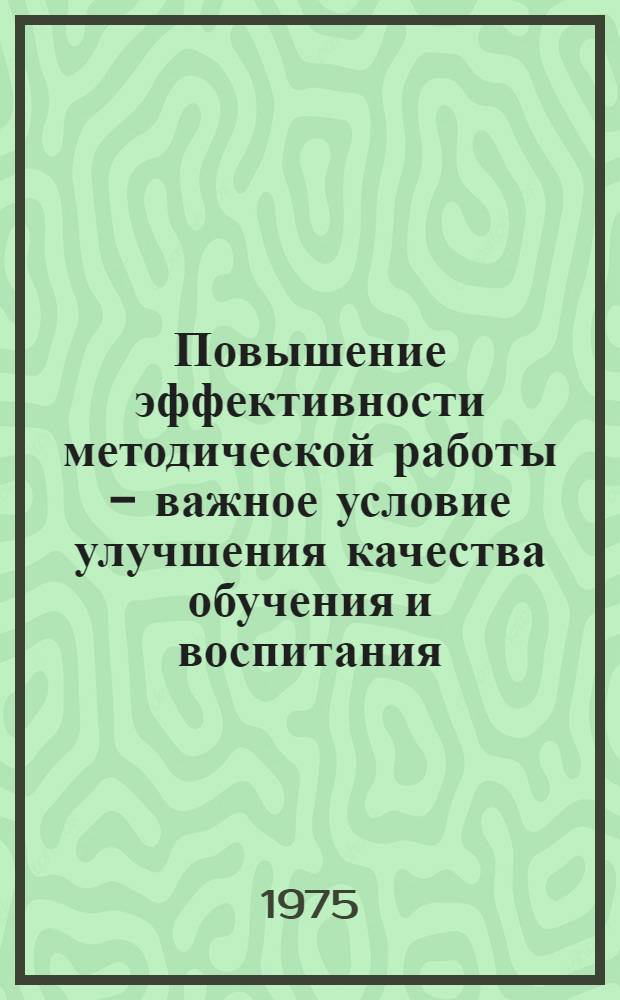 Повышение эффективности методической работы - важное условие улучшения качества обучения и воспитания : Метод. рекомендации