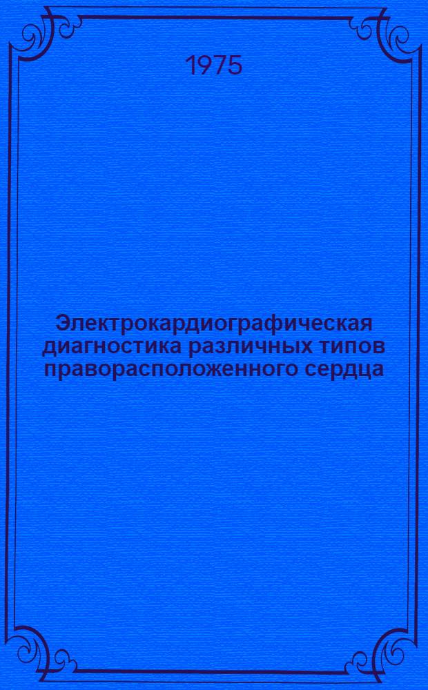 Электрокардиографическая диагностика различных типов праворасположенного сердца : Автореф. дис. на соиск. учен. степени канд. мед. наук : (14.00.06)