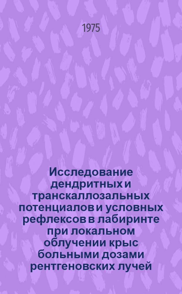 Исследование дендритных и транскаллозальных потенциалов и условных рефлексов в лабиринте при локальном облучении крыс больными дозами рентгеновских лучей : Автореф. дис. на соиск. учен. степени канд. мед. наук : (14.00.16)