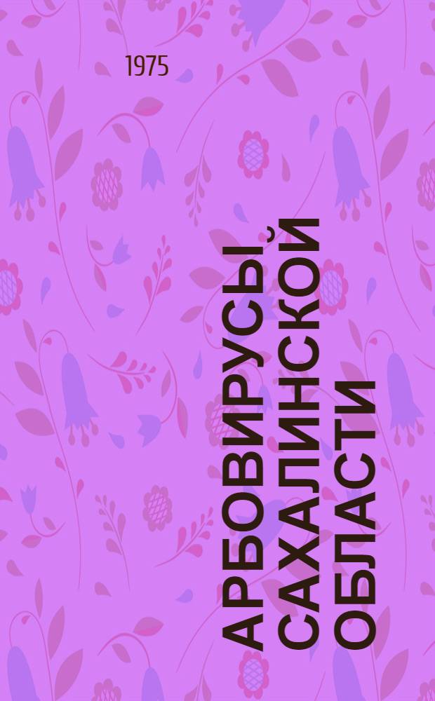 Арбовирусы Сахалинской области : Автореф. дис. на соиск. учен. степени канд. мед. наук : (03.00.06)