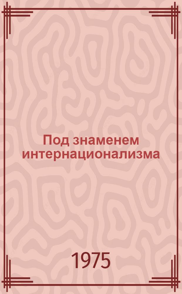 Под знаменем интернационализма : Сборник статей по интерн. воспитанию трудящихся