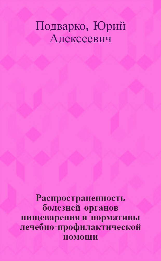 Распространенность болезней органов пищеварения и нормативы лечебно-профилактической помощи : Автореф. дис. на соиск. учен. степени канд. мед. наук : (14.00.33)