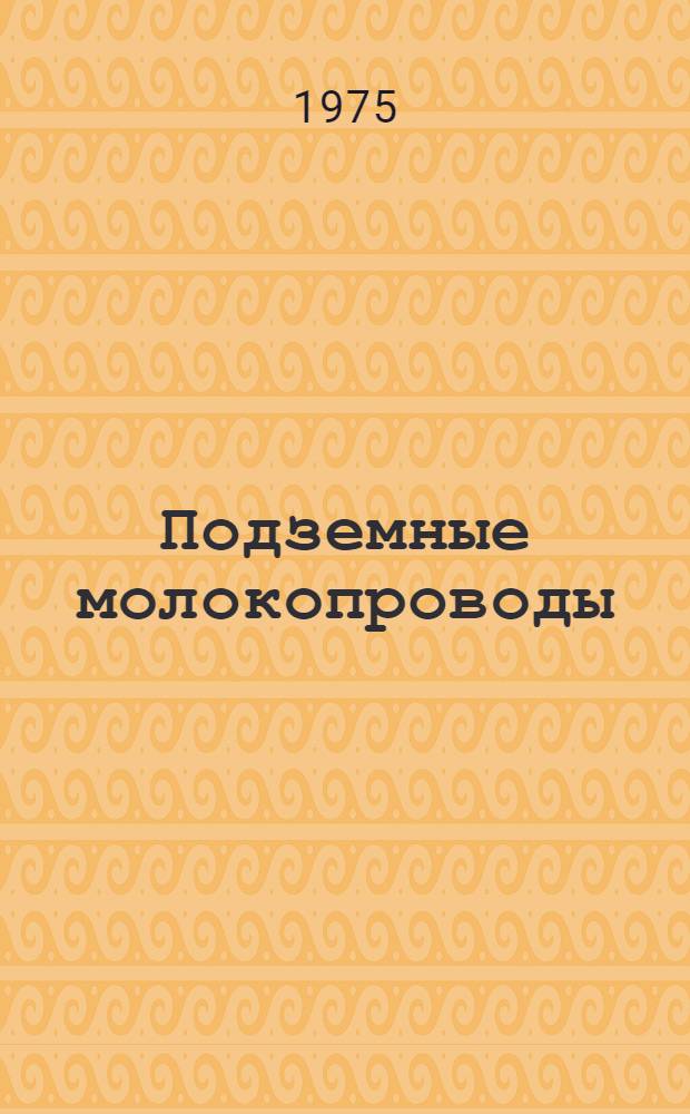 Подземные молокопроводы : (Опыт эксплуатации и стр-ва, проектирование и расчета)