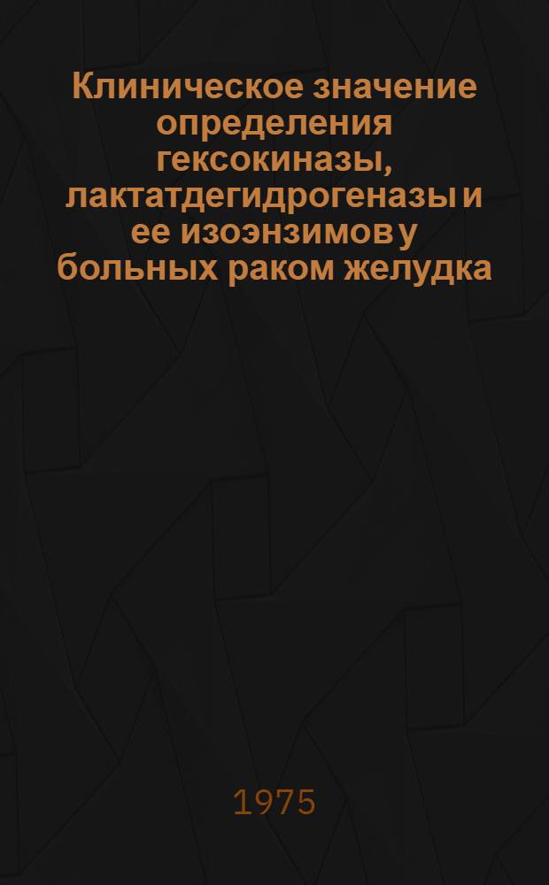 Клиническое значение определения гексокиназы, лактатдегидрогеназы и ее изоэнзимов у больных раком желудка : Автореф. дис. на соиск. учен. степени канд. мед. наук : (14.00.14)