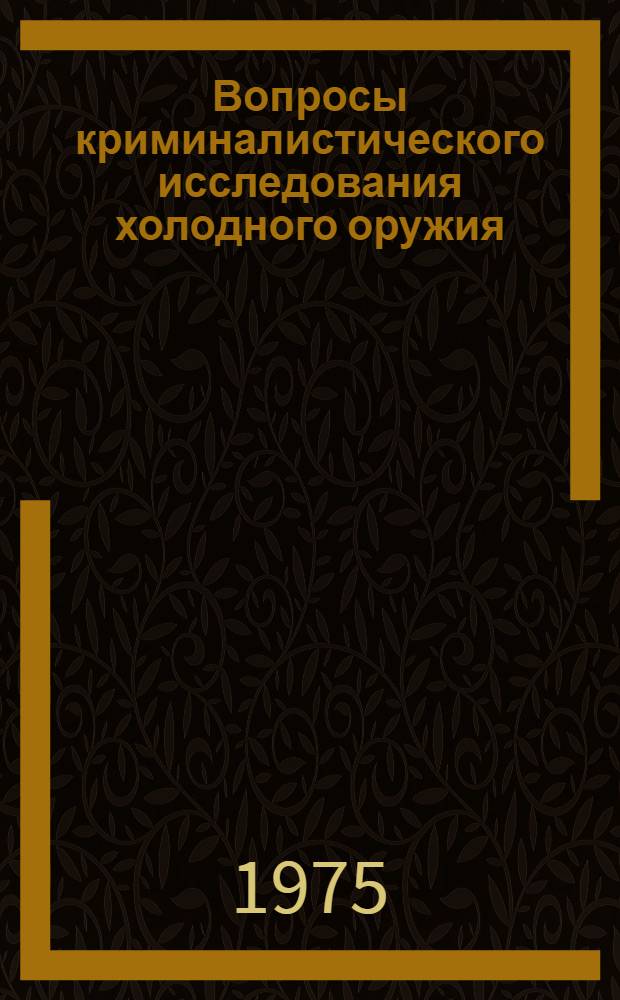 Вопросы криминалистического исследования холодного оружия : Учеб. пособие
