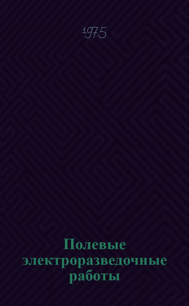 Полевые электроразведочные работы : Утв. 12/VIII 1974 г