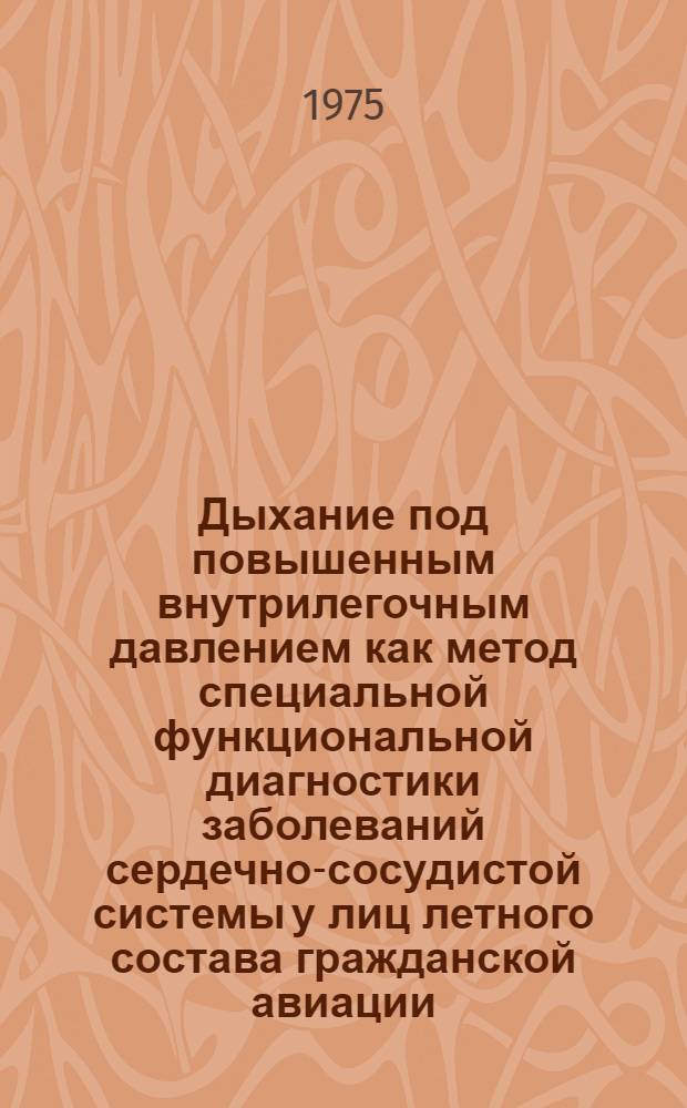 Дыхание под повышенным внутрилегочным давлением как метод специальной функциональной диагностики заболеваний сердечно-сосудистой системы у лиц летного состава гражданской авиации : Автореф. дис. на соиск. учен. степени канд. мед. наук : (14.00.32)