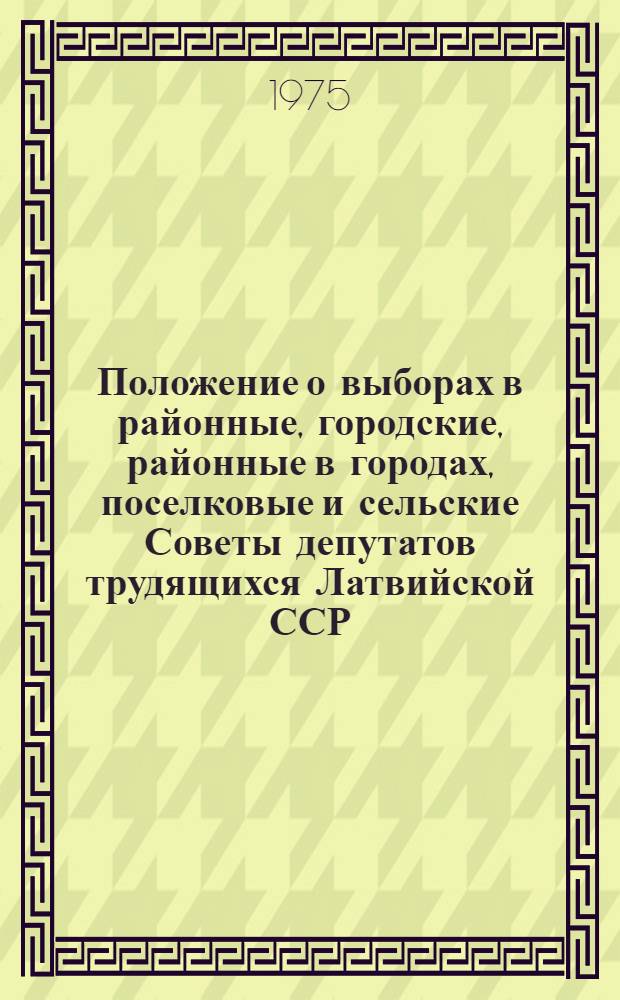 Положение о выборах в районные, городские, районные в городах, поселковые и сельские Советы депутатов трудящихся Латвийской ССР : Утв. Указом Президиума Верховного Совета Латв. ССР от 21 дек. 1954 г. : (С изм. и доп. от 5 и 20 янв. 1959 г., 31 марта 1961 г. и 14 янв. 1969 г.)