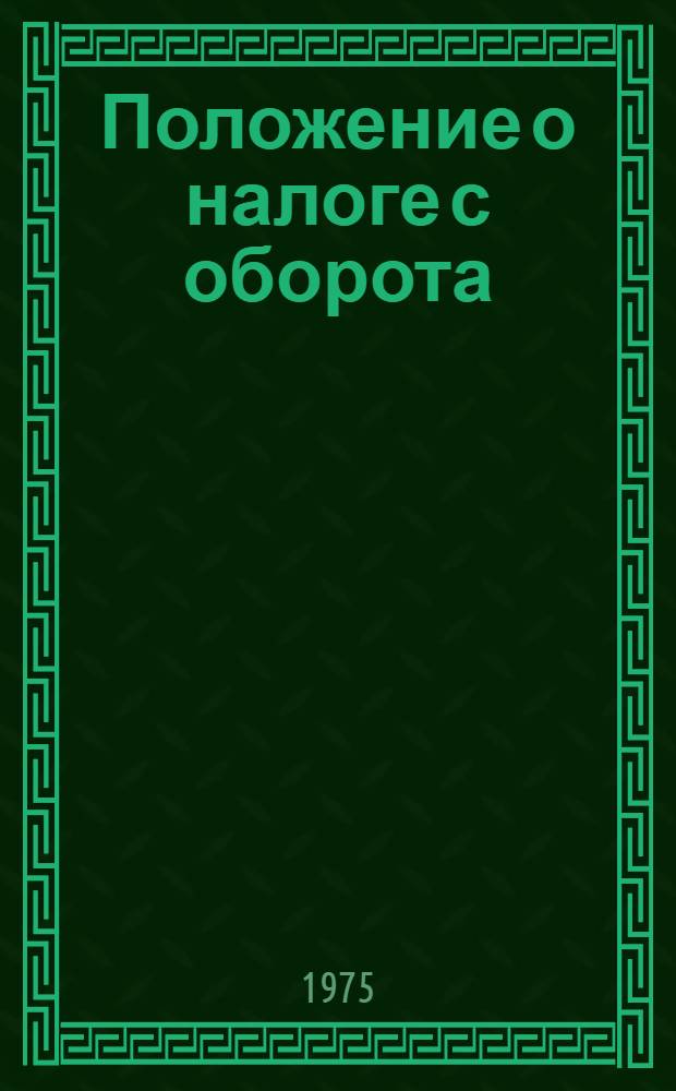 Положение о налоге с оборота : Утв. Советом Министров СССР 30/VI 1975 г