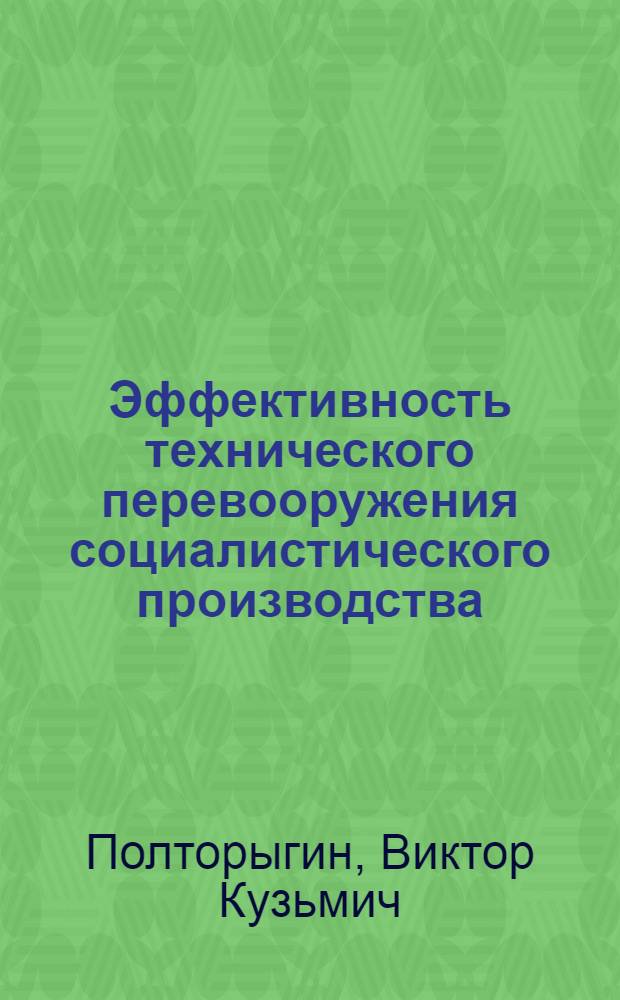Эффективность технического перевооружения социалистического производства : (Вопросы теории, методологии и практики)