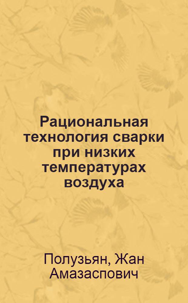 Рациональная технология сварки при низких температурах воздуха : Учеб. пособие для слушателей заоч. курсов повышения квалификации ИТР по технологии и оборудованию сварочного производства