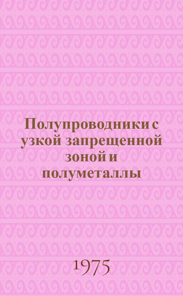 Полупроводники с узкой запрещенной зоной и полуметаллы : Материалы IV всесоюз. симпозиума Ч. 1-. Ч. 2