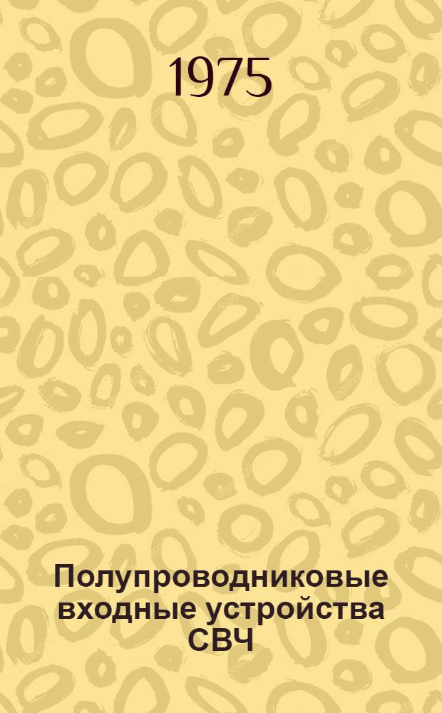 Полупроводниковые входные устройства СВЧ : Т. 1-. Т. 1 : Общие вопросы теории. Туннельные и транзисторные усилители и детекторы СВЧ