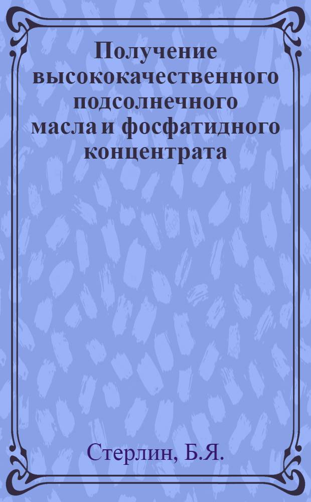 Получение высококачественного подсолнечного масла и фосфатидного концентрата : (Обзор)