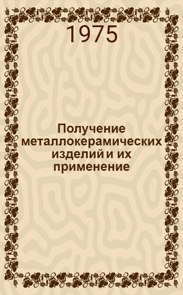 Получение металлокерамических изделий и их применение : Аннот. указ. отеч. и иностр. литературы... ...за 1973-1974 (I пол.) гг.