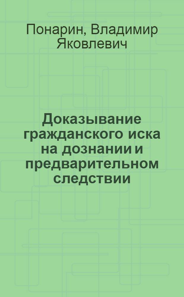 Доказывание гражданского иска на дознании и предварительном следствии : (Лекция по курсу "Сов. уголовный процесс")