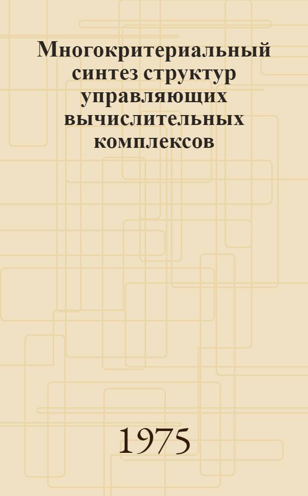 Многокритериальный синтез структур управляющих вычислительных комплексов : (Учеб. пособие)