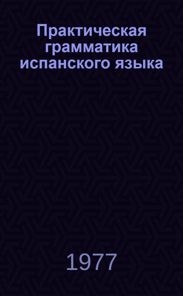 Практическая грамматика испанского языка : [Учеб. пособие для фак. иностр. яз. пед. вузов]. Ч. 3 : Синтаксис