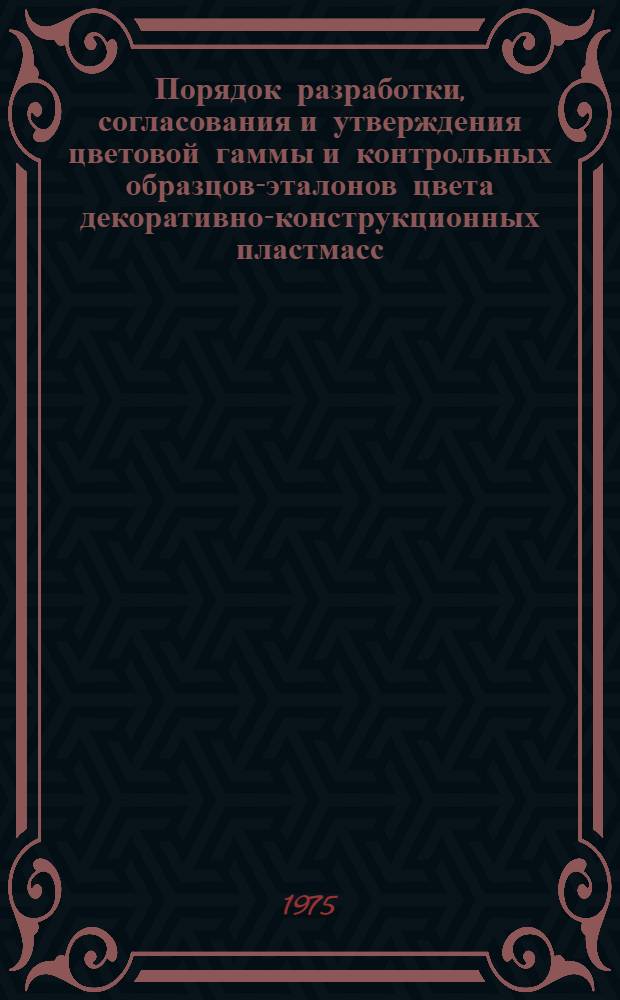 Порядок разработки, согласования и утверждения цветовой гаммы и контрольных образцов-эталонов цвета декоративно-конструкционных пластмасс : Инструкции : Утв. Техн. упр. М-ва нефтеперерабатывающей и нефтехим. пром-сти и др. 21/I 1975 г.