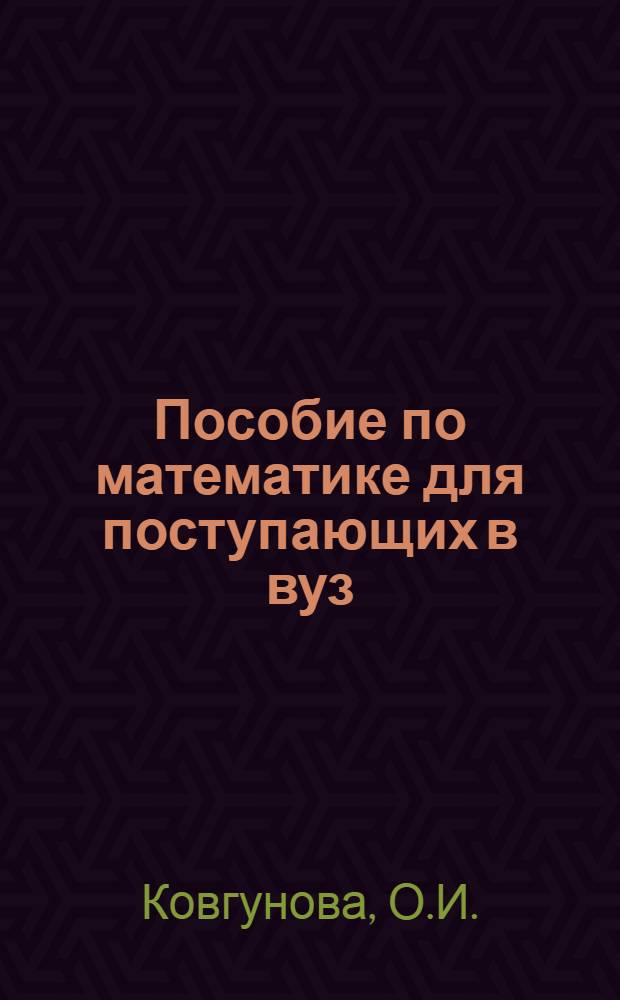 Пособие по математике для поступающих в вуз : С учетом особенностей вступит. экзамена с применением техн. средств
