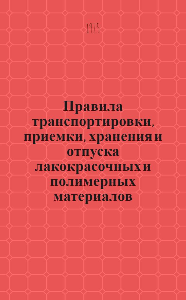 Правила транспортировки, приемки, хранения и отпуска лакокрасочных и полимерных материалов : Утв. всесоюз. объединением "Союзсельхозтехника" 17.05.74
