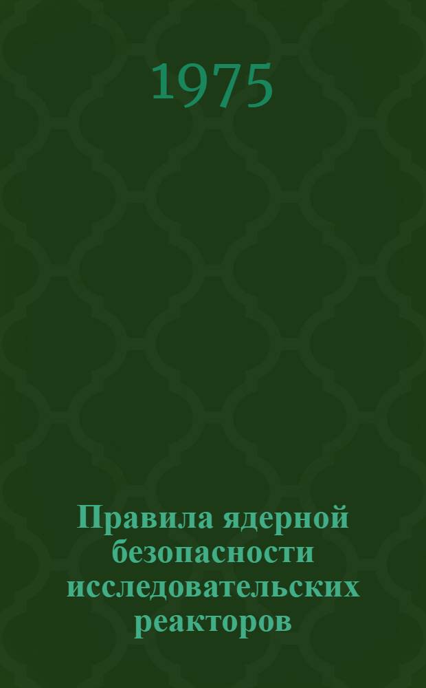 Правила ядерной безопасности исследовательских реакторов (ПБЯ-03-75) : Обязательны для всех ведомств и предприятий при проектировании, стр-ве и эксплуатации исслед. реакторов : Утв. Госатомнадзором СССР 19.12.75