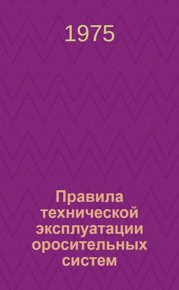 Правила технической эксплуатации оросительных систем : Утв. М-вом мелиорации и водного хоз-ва СССР и М-вом сел. хоз-ва СССР в сент. 1975 г