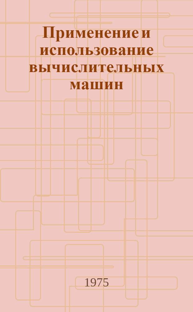 Применение и использование вычислительных машин : Темат. сборник