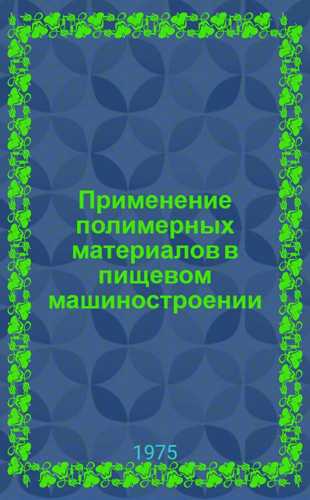 Применение полимерных материалов в пищевом машиностроении : Тезисы докл. на Всесоюз. конф. работников машиностроения для пищевой пром-сти : (МТИПП, Москва 21-22 ноября 1975 г.)