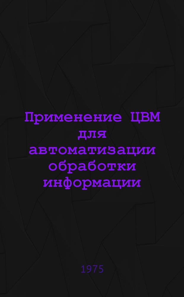Применение ЦВМ для автоматизации обработки информации : Сборник статей