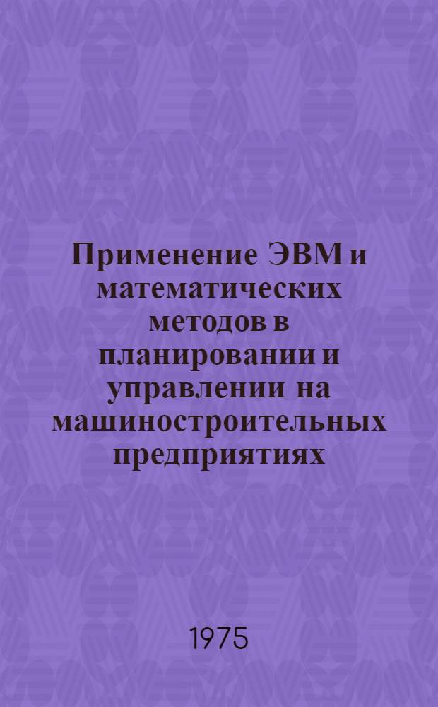 Применение ЭВМ и математических методов в планировании и управлении на машиностроительных предприятиях : Сборник статей