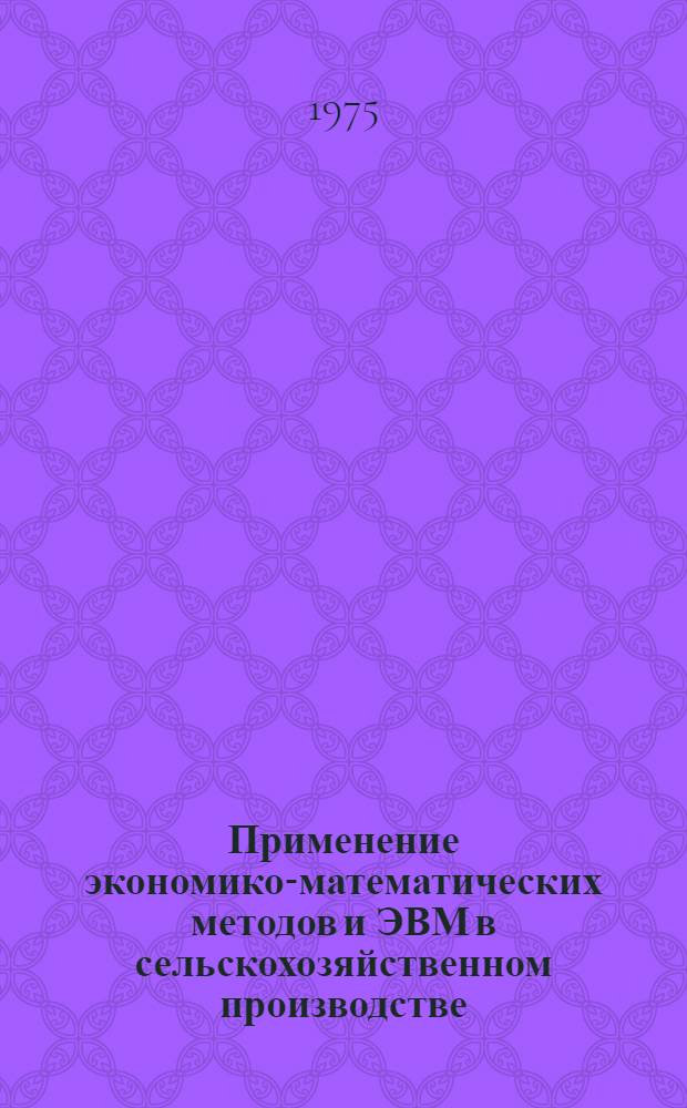 Применение экономико-математических методов и ЭВМ в сельскохозяйственном производстве : Сборник статей