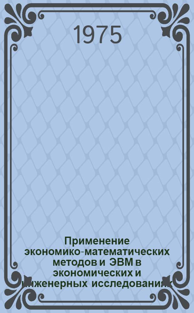 Применение экономико-математических методов и ЭВМ в экономических и инженерных исследованиях : Сборник статей