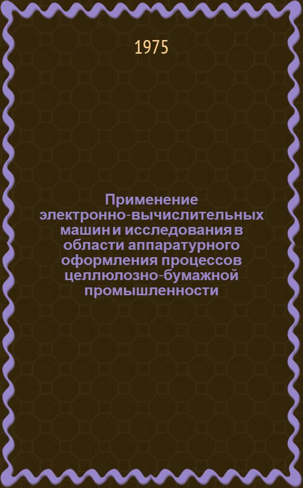 Применение электронно-вычислительных машин и исследования в области аппаратурного оформления процессов целлюлозно-бумажной промышленности : Сборник статей