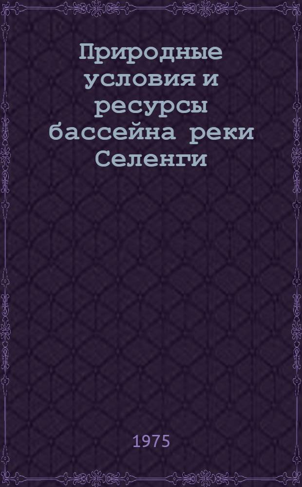 Природные условия и ресурсы бассейна реки Селенги : Тезисы докл. конф