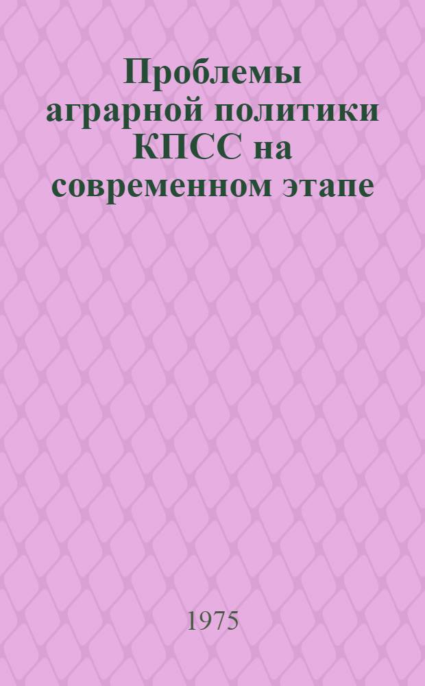 Проблемы аграрной политики КПСС на современном этапе : Материалы Всесоюз. науч.-теорет. конф., посвящ. 10-летию мартовского Пленума ЦК КПСС 24-26 марта 1975 г. [В 2 т. Т. 1