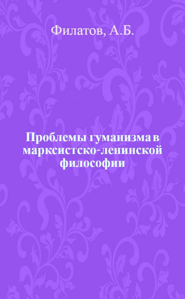 Проблемы гуманизма в марксистско-ленинской философии : (История и современность)